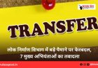 लोक निर्माण विभाग में बड़े पैमाने पर फेरबदल, 7 मुख्य अभियंताओं का तबादला