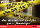 प्रेमिका ने लिव-इन पार्टनर की हत्या की, सिर कुचल कर पुलिस को दी सूचना
