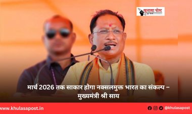 मार्च 2026 तक साकार होगा नक्सलमुक्त भारत का संकल्प – मुख्यमंत्री श्री साय
