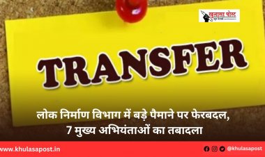 लोक निर्माण विभाग में बड़े पैमाने पर फेरबदल, 7 मुख्य अभियंताओं का तबादला