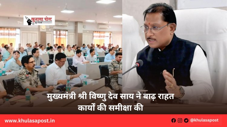 मुख्यमंत्री श्री विष्णु देव साय ने बाढ़ राहत कार्यों की समीक्षा की