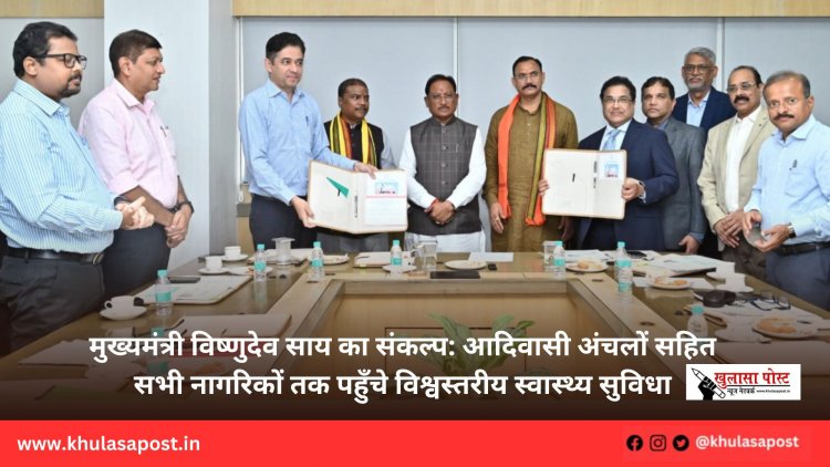 मुख्यमंत्री विष्णुदेव साय का संकल्प: आदिवासी अंचलों सहित सभी नागरिकों तक पहुँचे विश्वस्तरीय स्वास्थ्य सुविधा