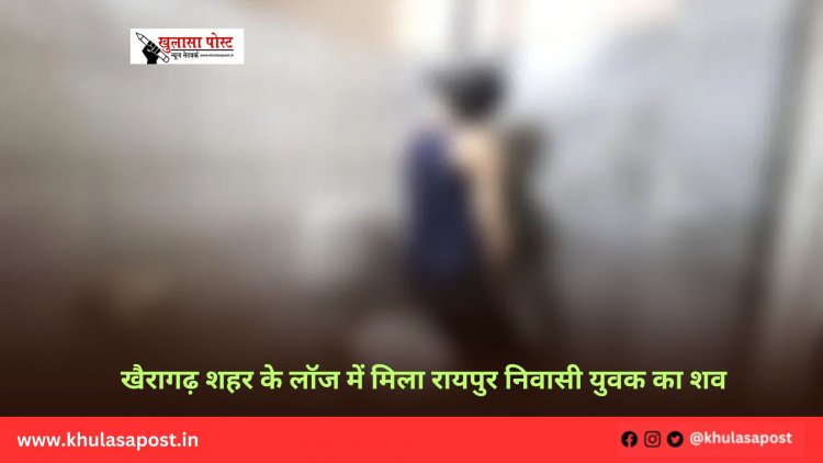 खैरागढ़ शहर के लॉज में मिला रायपुर निवासी युवक का शव