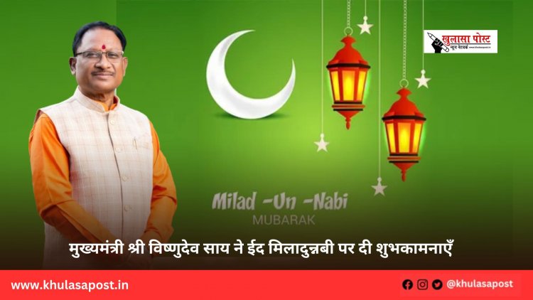 मुख्यमंत्री श्री विष्णुदेव साय ने ईद मिलादुन्नबी पर दी शुभकामनाएँ