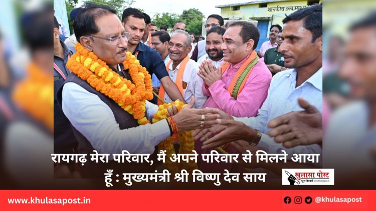 रायगढ़ मेरा परिवार, मैं अपने परिवार से मिलने आया हूँ : मुख्यमंत्री श्री विष्णु देव साय
