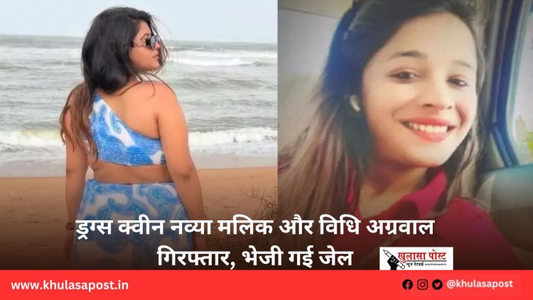 ड्रग्स क्वीन नव्या मलिक और विधि अग्रवाल गिरफ्तार, भेजी गई जेल