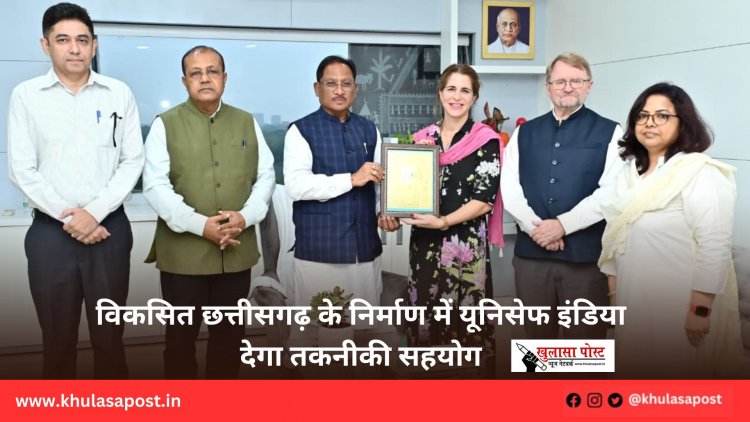 विकसित छत्तीसगढ़ के निर्माण में यूनिसेफ इंडिया देगा तकनीकी सहयोग