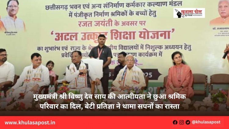 मुख्यमंत्री श्री विष्णु देव साय की आत्मीयता ने छुआ श्रमिक परिवार का दिल, बेटी प्रतिज्ञा ने थामा सपनों का रास्ता