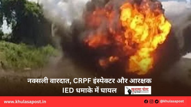 नक्सली वारदात, CRPF इंस्पेक्टर और आरक्षक IED धमाके में घायल