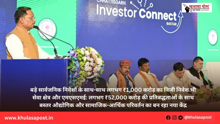 बड़े सार्वजनिक निवेशों के साथ-साथ लगभग ₹1,000 करोड़ का निजी निवेश भी सेवा क्षेत्र और एमएसएमई: लगभग ₹52,000 करोड़ की प्रतिबद्धताओं के साथ बस्तर औद्योगिक और सामाजिक-आर्थिक परिवर्तन का बन रहा नया केंद्र