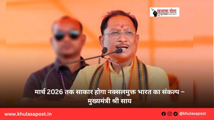 मार्च 2026 तक साकार होगा नक्सलमुक्त भारत का संकल्प – मुख्यमंत्री श्री साय
