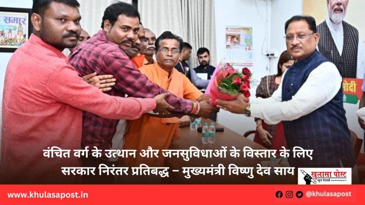 वंचित वर्ग के उत्थान और जनसुविधाओं के विस्तार के लिए सरकार निरंतर प्रतिबद्ध – मुख्यमंत्री विष्णु देव साय