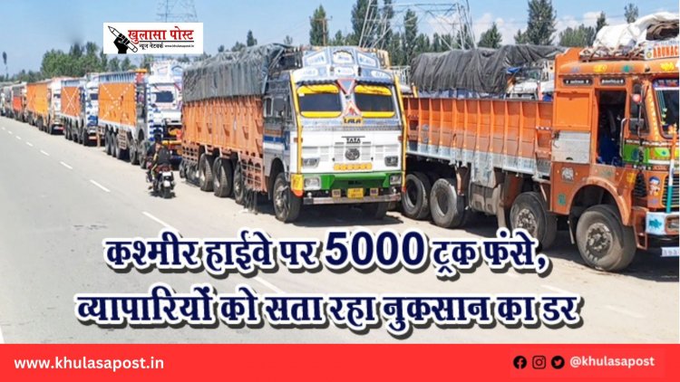 कश्मीर हाईवे पर 5000 ट्रक फंसे, व्यापारियों को सता रहा नुकसान का डर