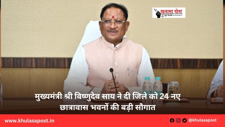 मुख्यमंत्री श्री विष्णुदेव साय ने दी जिले को 24 नए छात्रावास भवनों की बड़ी सौगात