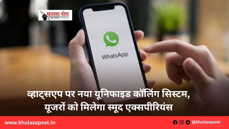 व्हाट्सएप पर नया यूनिफाइड कॉलिंग सिस्टम, यूजरों को मिलेगा स्मूद एक्सपीरियंस