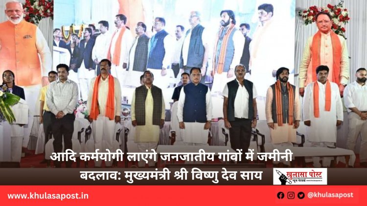 आदि कर्मयोगी लाएंगे जनजातीय गांवों में जमीनी बदलाव: मुख्यमंत्री श्री विष्णु देव साय