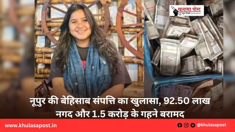 नूपुर की बेहिसाब संपत्ति का खुलासा, 92.50 लाख नगद और 1.5 करोड़ के गहने बरामद