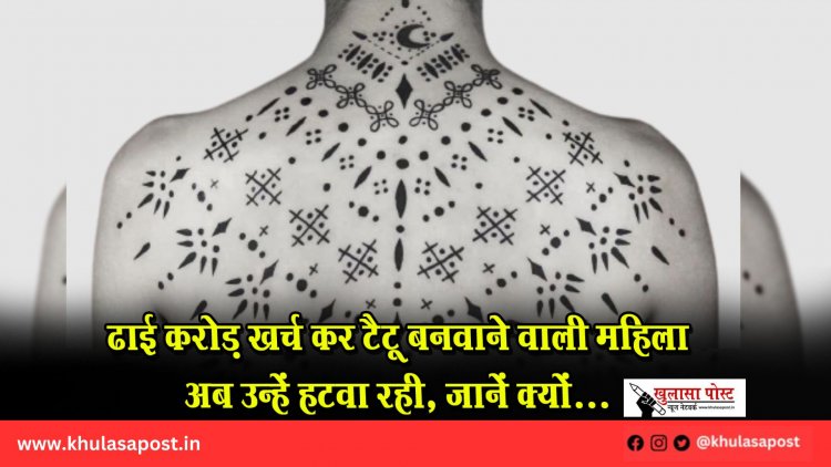 ढाई करोड़ खर्च कर टैटू बनवाने वाली महिला अब उन्हें हटवा रही, जानें क्यों...