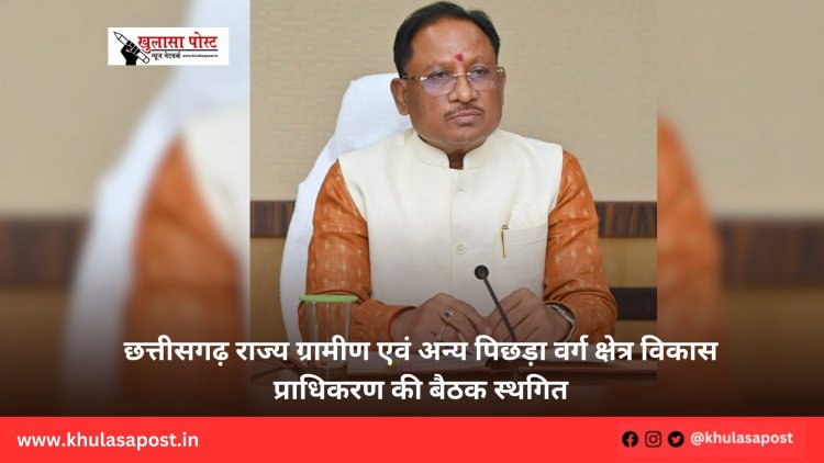 छत्तीसगढ़ राज्य ग्रामीण एवं अन्य पिछड़ा वर्ग क्षेत्र विकास प्राधिकरण की बैठक स्थगित