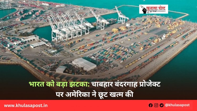 भारत को बड़ा झटका: चाबहार बंदरगाह प्रोजेक्ट पर अमेरिका ने छूट खत्म की