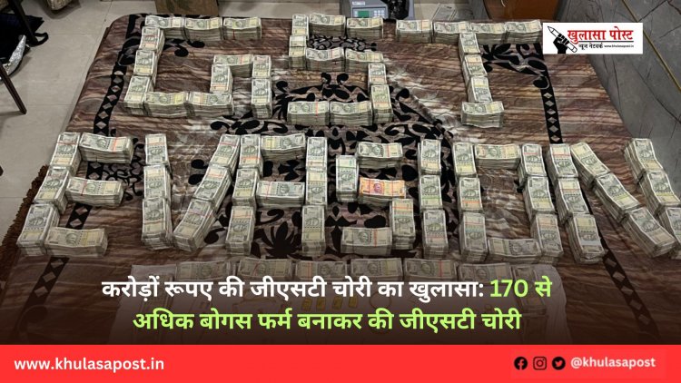 करोड़ों रूपए की जीएसटी चोरी का खुलासा: 170 से अधिक बोगस फर्म बनाकर की जीएसटी चोरी