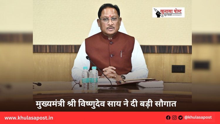 मुख्यमंत्री श्री विष्णुदेव साय ने दी बड़ी सौगात