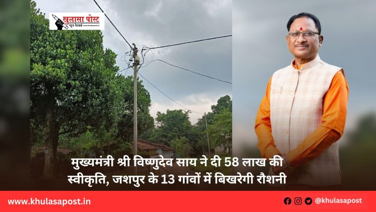 मुख्यमंत्री श्री विष्णुदेव साय ने दी 58 लाख की स्वीकृति, जशपुर के 13 गांवों में बिखरेगी रौशनी