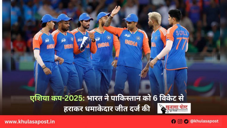 एशिया कप-2025: भारत ने पाकिस्तान को 6 विकेट से हराकर धमाकेदार जीत दर्ज की