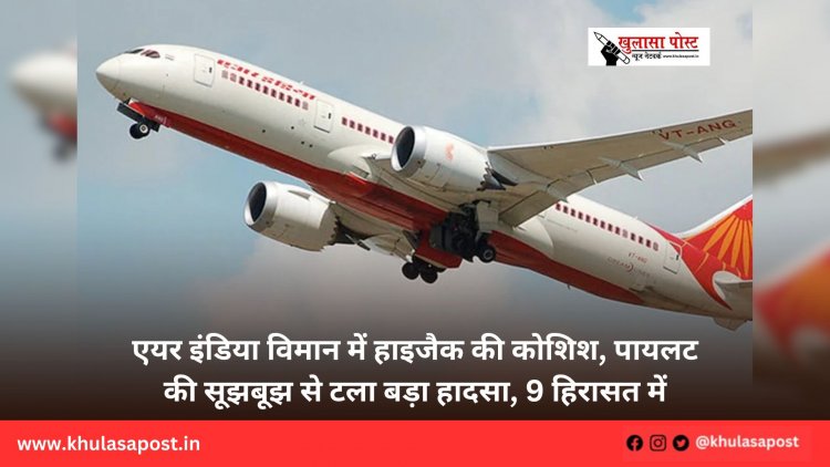 एयर इंडिया विमान में हाइजैक की कोशिश, पायलट की सूझबूझ से टला बड़ा हादसा, 9 हिरासत में