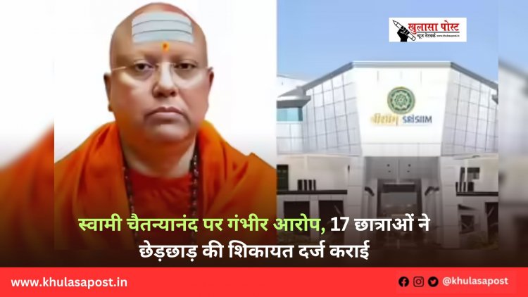 स्वामी चैतन्यानंद पर गंभीर आरोप, 17 छात्राओं ने छेड़छाड़ की शिकायत दर्ज कराई