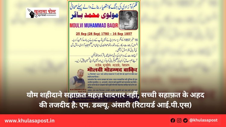 यौम शहीदाने सहाफ़त महज़ यादगार नहीं, सच्ची सहाफ़त के अहद की तजदीद है: एम. डब्ल्यू. अंसारी (रिटायर्ड आई.पी.एस)