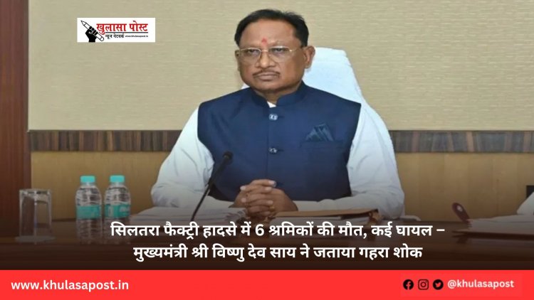 सिलतरा फैक्ट्री हादसे में 6 श्रमिकों की मौत, कई घायल – मुख्यमंत्री श्री विष्णु देव साय ने जताया गहरा शोक