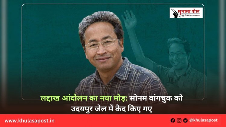 लद्दाख आंदोलन का नया मोड़: सोनम वांगचुक को उदयपुर जेल में कैद किए गए