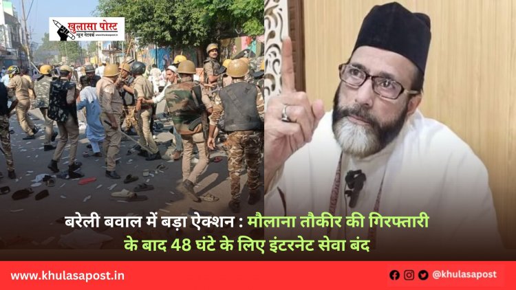 बरेली बवाल में बड़ा ऐक्शन : मौलाना तौकीर की गिरफ्तारी के बाद 48 घंटे के लिए इंटरनेट सेवा बंद