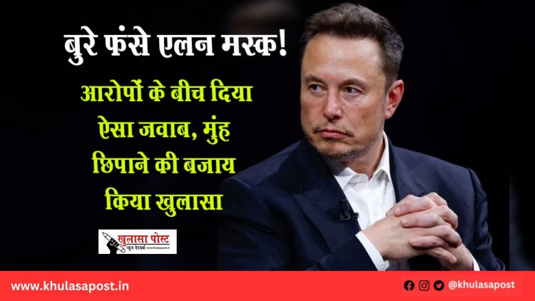 बुरे फंसे एलन मस्क! आरोपों के बीच दिया ऐसा जवाब, मुंह छिपाने की बजाय किया खुलासा