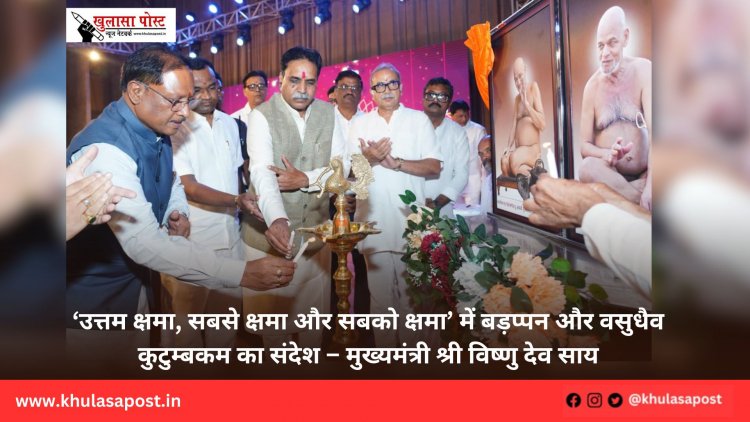 ‘उत्तम क्षमा, सबसे क्षमा और सबको क्षमा’ में बड़प्पन और वसुधैव कुटुम्बकम का संदेश – मुख्यमंत्री श्री विष्णु देव साय