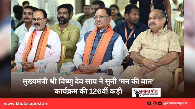 मुख्यमंत्री श्री विष्णु देव साय ने सुनी ‘मन की बात’ कार्यक्रम की 126वीं कड़ी