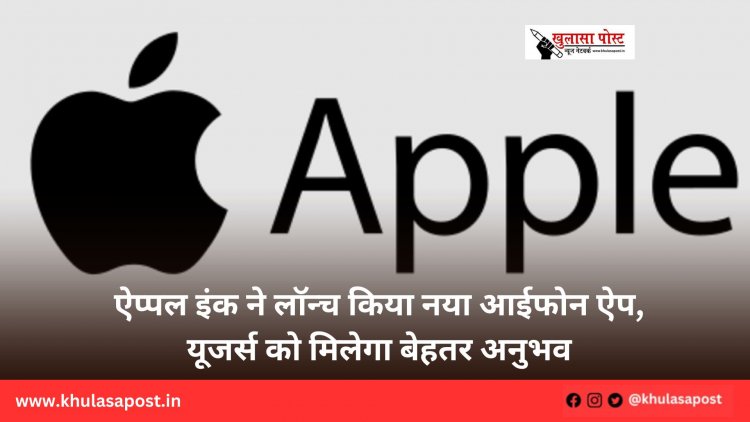 ऐप्पल इंक ने लॉन्च किया नया आईफोन ऐप, यूजर्स को मिलेगा बेहतर अनुभव