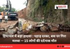 हिमाचल में बड़ा हादसा : पहाड़ दरका, बस पर गिरा मलबा — 15 लोगों की दर्दनाक मौत