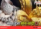 सोने-चांदी के दामों में आई बड़ी गिरावट