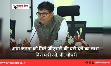 आम जनता को मिले जीएसटी की घटी दरों का लाभ - वित्त मंत्री ओ. पी. चौधरी