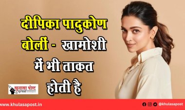 दीपिका पादुकोण बोलीं - “खामोशी में भी ताकत होती है”