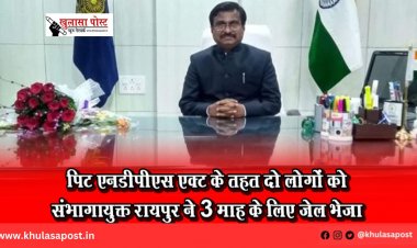 पिट एनडीपीएस एक्ट के तहत दो लोगों को संभागायुक्त रायपुर ने 3 माह के लिए जेल भेजा