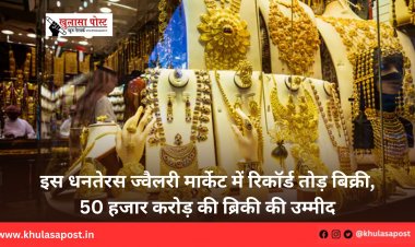 इस धनतेरस ज्वैलरी मार्केट में रिकॉर्ड तोड़ बिक्री, 50 हजार करोड़ की ब्रिकी की उम्मीद