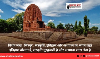 विशेष लेख : सिरपुर : संस्कृति, इतिहास और अध्यात्म का संगम जहां इतिहास बोलता है, संस्कृति मुस्कुराती है और अध्यात्म सांस लेता है
