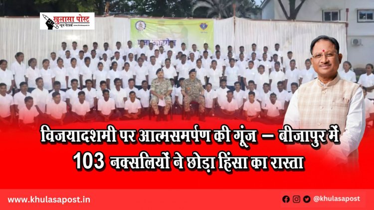  विजयादशमी पर आत्मसमर्पण की गूंज – बीजापुर में 103 नक्सलियों ने छोड़ा हिंसा का रास्ता