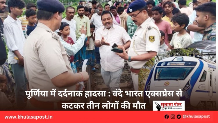 पूर्णिया में दर्दनाक हादसा : वंदे भारत एक्सप्रेस से कटकर तीन लोगों की मौत