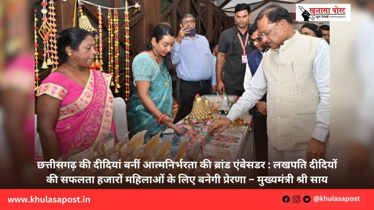 छत्तीसगढ़ की दीदियां बनीं आत्मनिर्भरता की ब्रांड एंबेसडर : लखपति दीदियों की सफलता हजारों महिलाओं के लिए बनेगी प्रेरणा – मुख्यमंत्री श्री साय