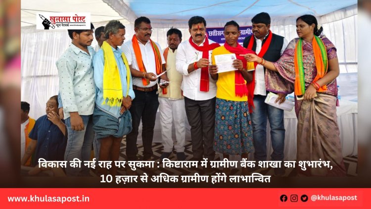विकास की नई राह पर सुकमा : किष्टाराम में ग्रामीण बैंक शाखा का शुभारंभ, 10 हज़ार से अधिक ग्रामीण होंगे लाभान्वित