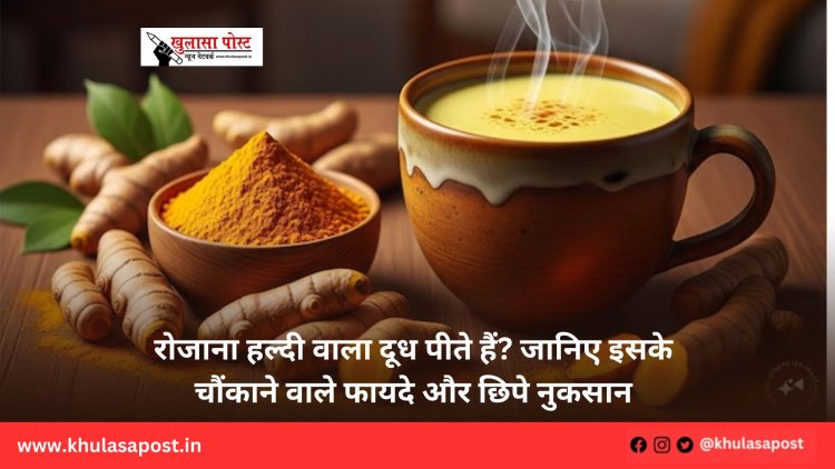 रोजाना हल्दी वाला दूध पीते हैं? जानिए इसके चौंकाने वाले फायदे और छिपे नुकसान